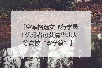 空军招选女飞行学员！优秀者可获清华北大等高校“双学籍”