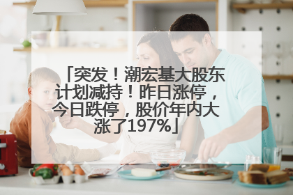 突发！潮宏基大股东计划减持！昨日涨停，今日跌停，股价年内大涨了197%