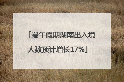 端午假期湖南出入境人数预计增长17%