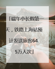 端午小长假第一天，铁路上海站预计发送旅客64.5万人次