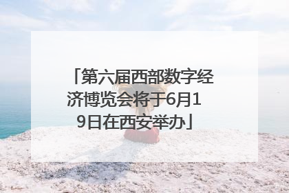 第六届西部数字经济博览会将于6月19日在西安举办