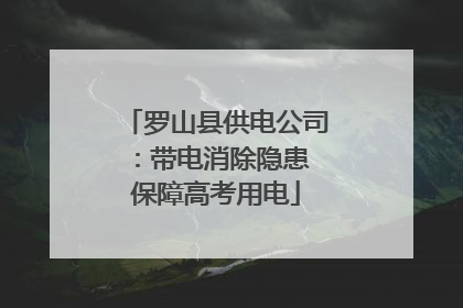 罗山县供电公司：带电消除隐患 保障高考用电