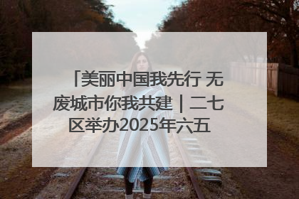 美丽中国我先行 无废城市你我共建｜二七区举办2025年六五环境日主题宣传活动