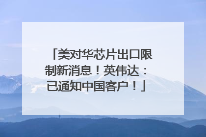 美对华芯片出口限制新消息！英伟达：已通知中国客户！