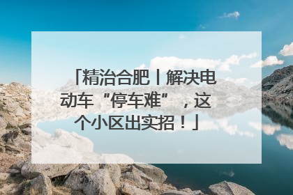 精治合肥丨解决电动车“停车难”，这个小区出实招！
