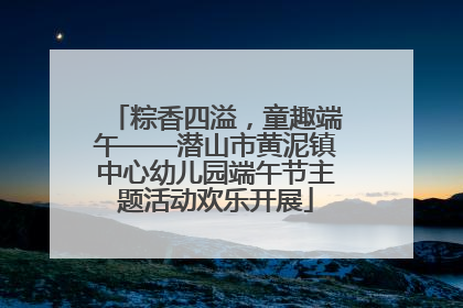 粽香四溢，童趣端午——潜山市黄泥镇中心幼儿园端午节主题活动欢乐开展