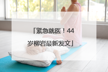 紧急就医！44岁柳岩最新发文
