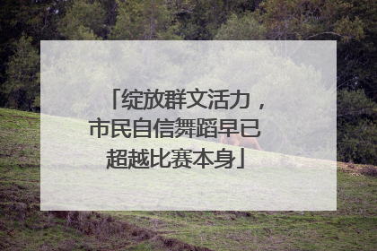 绽放群文活力，市民自信舞蹈早已超越比赛本身