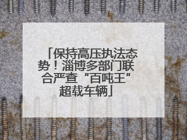 保持高压执法态势！淄博多部门联合严查“百吨王”超载车辆