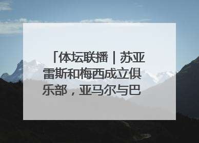 体坛联播｜苏亚雷斯和梅西成立俱乐部，亚马尔与巴萨续约6年
