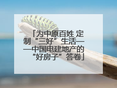 为中原百姓 定制“三好”生活——中国电建地产的“好房子”答卷