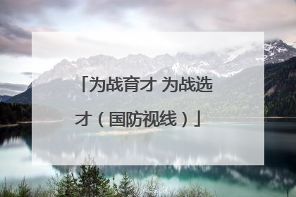 为战育才 为战选才（国防视线）
