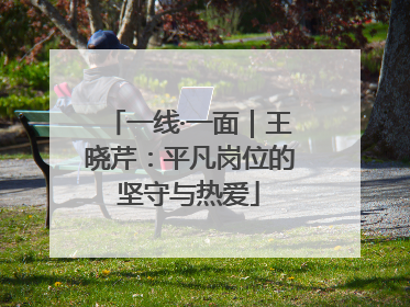 一线·一面｜王晓芹：平凡岗位的坚守与热爱