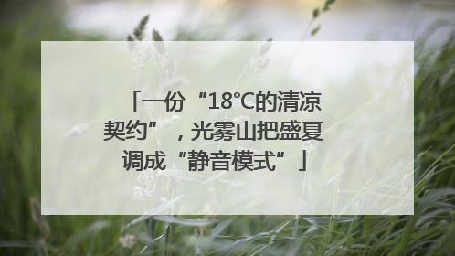 一份“18℃的清凉契约”，光雾山把盛夏调成“静音模式”