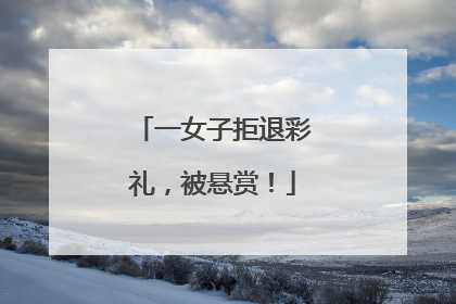 一女子拒退彩礼，被悬赏！