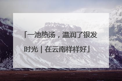 一池热汤，温润了银发时光｜在云南样样好