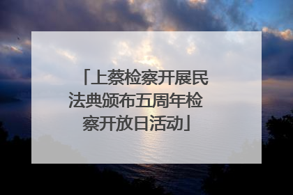 上蔡检察开展民法典颁布五周年检察开放日活动