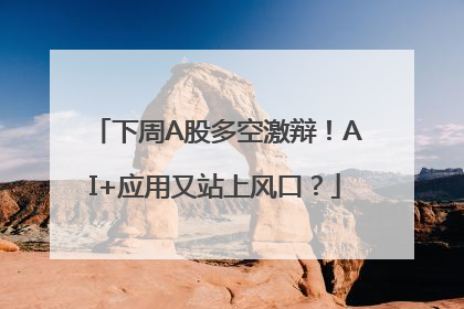 下周A股多空激辩！AI+应用又站上风口？