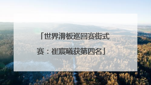 世界滑板巡回赛街式赛：崔宸曦获第四名