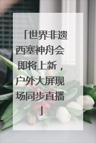 世界非遗西塞神舟会即将上新，户外大屏现场同步直播
