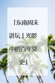 东南周末讲坛丨光影中的百年党史