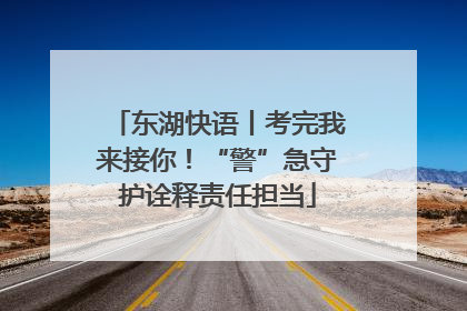 东湖快语丨考完我来接你！“警”急守护诠释责任担当