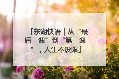 东湖快语｜从“最后一课”到“第一课”，人生不设限