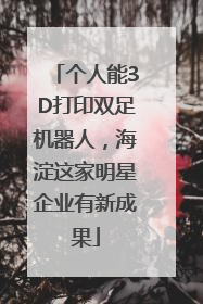个人能3D打印双足机器人，海淀这家明星企业有新成果