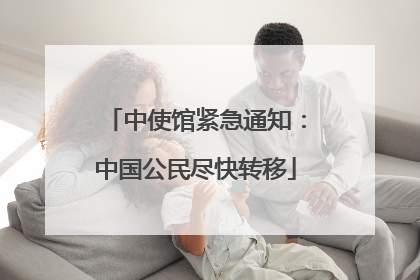 中使馆紧急通知：中国公民尽快转移