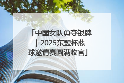 中国女队勇夺银牌｜2025东盟杯藤球邀请赛圆满收官