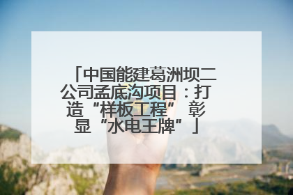 中国能建葛洲坝二公司孟底沟项目：打造“样板工程” 彰显“水电王牌”