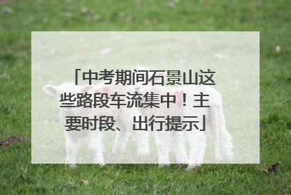 中考期间石景山这些路段车流集中！主要时段、出行提示