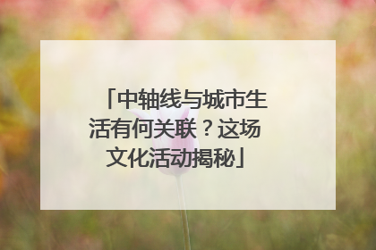 中轴线与城市生活有何关联？这场文化活动揭秘