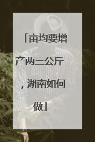 亩均要增产两三公斤，湖南如何做