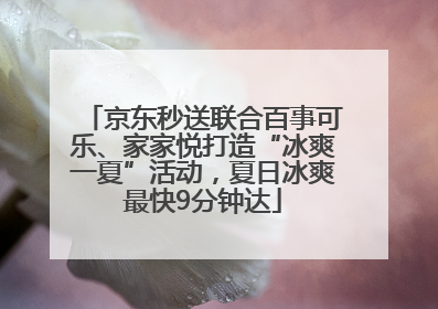 京东秒送联合百事可乐、家家悦打造“冰爽一夏”活动，夏日冰爽最快9分钟达