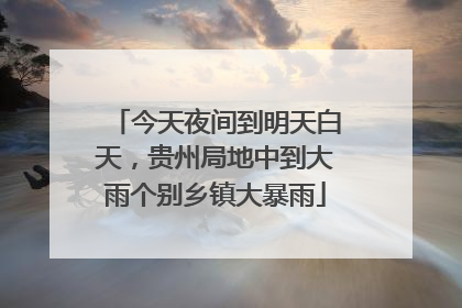 今天夜间到明天白天，贵州局地中到大雨个别乡镇大暴雨