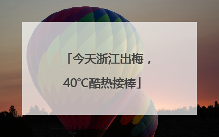 今天浙江出梅，40℃酷热接棒