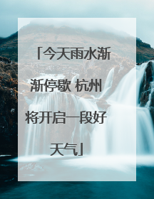今天雨水渐渐停歇 杭州将开启一段好天气