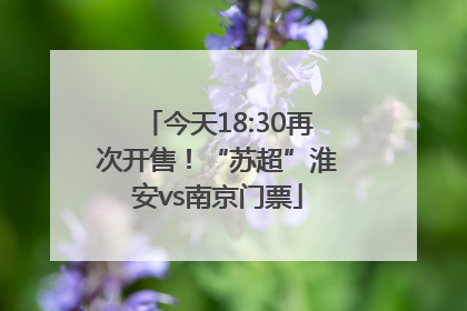 今天18:30再次开售！“苏超”淮安vs南京门票