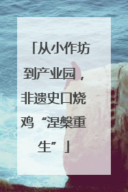 从小作坊到产业园，非遗史口烧鸡“涅槃重生”