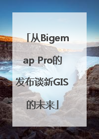 从Bigemap Pro的发布谈新GIS的未来