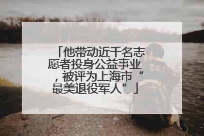 他带动近千名志愿者投身公益事业，被评为上海市“最美退役军人”