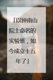 以钟南山院士命名的实验班，如今成立十五年了