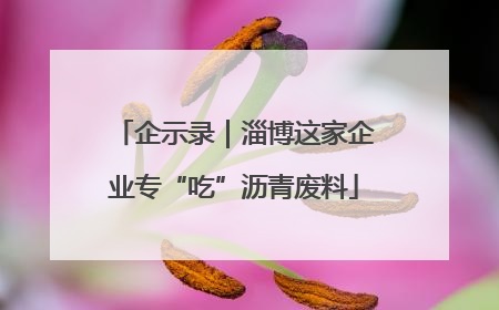 企示录｜淄博这家企业专“吃”沥青废料