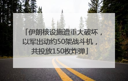 伊朗核设施遭重大破坏，以军出动约50架战斗机，共投放150枚炸弹