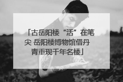 古岳阳楼“活”在笔尖 岳阳楼博物馆借丹青重现千年名楼