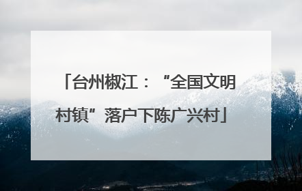 台州椒江：“全国文明村镇”落户下陈广兴村