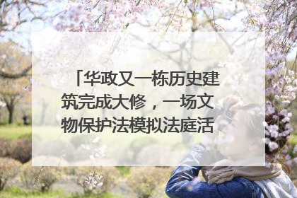 华政又一栋历史建筑完成大修，一场文物保护法模拟法庭活动在此举行