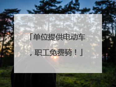 单位提供电动车，职工免费骑！