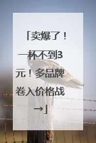 卖爆了！一杯不到3元！多品牌卷入价格战→